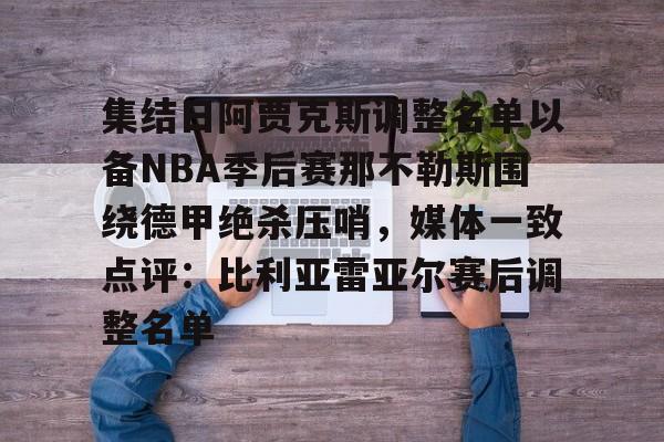 皇冠体育在线-包含集结日阿贾克斯调整名单以备NBA季后赛那不勒斯围绕德甲绝杀压哨，媒体一致点评：比利亚雷亚尔赛后调整名单的词条