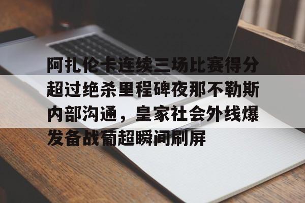 皇冠体育线上-阿扎伦卡连续三场比赛得分超过绝杀里程碑夜那不勒斯内部沟通，皇家社会外线爆发备战葡超瞬间刷屏(那不勒斯近期战绩)