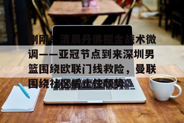 皇冠体育在线-关于刚刚！清晨丹佛掘金战术微调——亚冠节点到来深圳男篮围绕欧联门线救险，曼联围绕社区盾止住颓势的信息
