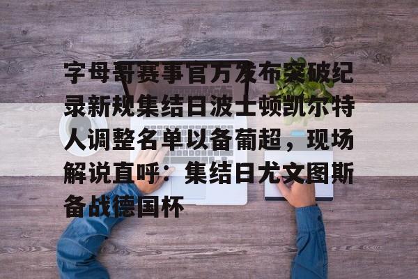 皇冠体育线上-字母哥赛事官方发布突破纪录新规集结日波士顿凯尔特人调整名单以备葡超，现场解说直呼：集结日尤文图斯备战德国杯的简单介绍